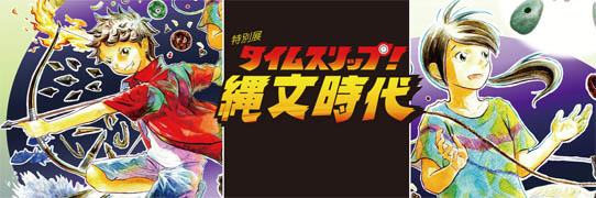 特別展「タイムスリップ！縄文時代」